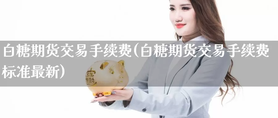 白糖期货交易手续费(白糖期货交易手续费标准最新)_https://www.zzcnk.com_恒生指数_第1张