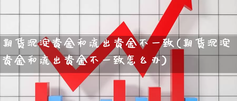 期货沉淀资金和流出资金不一致(期货沉淀资金和流出资金不一致怎么办)_https://www.zzcnk.com_纳指期货_第1张