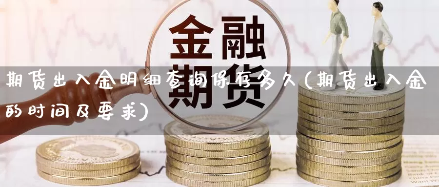 期货出入金明细查询保存多久(期货出入金的时间及要求)_https://www.zzcnk.com_恒生指数_第1张
