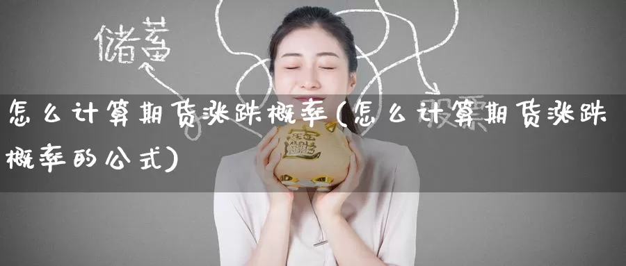 怎么计算期货涨跌概率(怎么计算期货涨跌概率的公式)_https://www.zzcnk.com_纳指期货_第1张
