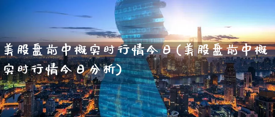 美股盘前中概实时行情今日(美股盘前中概实时行情今日分析)_https://www.zzcnk.com_财经_第1张