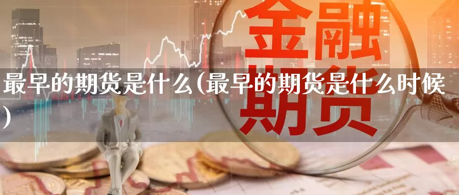 最早的期货是什么(最早的期货是什么时候)_https://www.zzcnk.com_原油期货_第1张