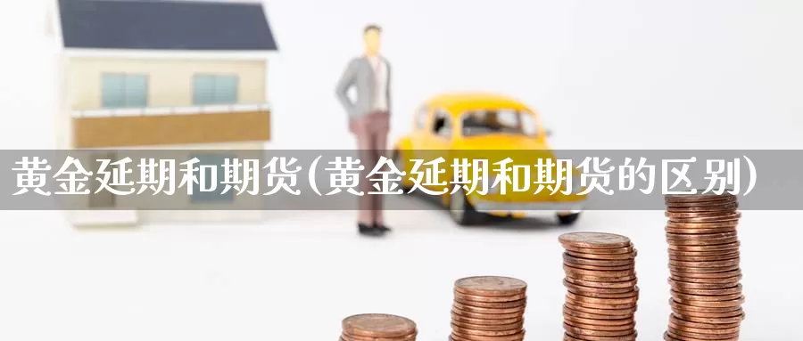 黄金延期和期货(黄金延期和期货的区别)_纳指期货_第1张_国际期货直播室 黄金延期和期货(黄金延期和期货的区别)_https://www.zzcnk.com_纳指期货_第1张