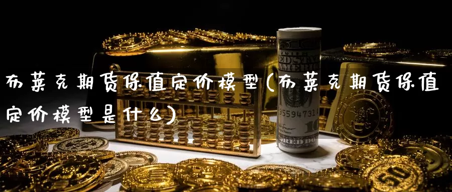 布莱克期货保值定价模型(布莱克期货保值定价模型是什么)_https://www.zzcnk.com_原油期货_第1张