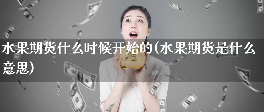 水果期货什么时候开始的(水果期货是什么意思)_https://www.zzcnk.com_期货百科_第1张