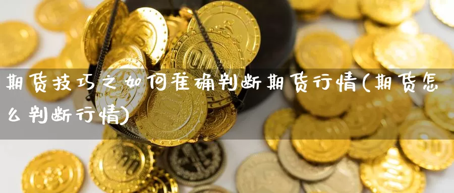 期货技巧之如何准确判断期货行情(期货怎么判断行情)_https://www.zzcnk.com_原油期货_第1张