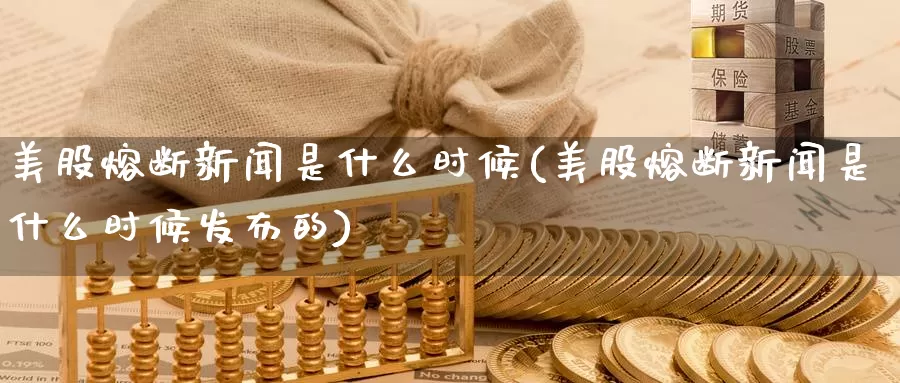 美股熔断新闻是什么时候(美股熔断新闻是什么时候发布的)_https://www.zzcnk.com_财经_第1张