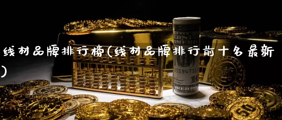 线材品牌排行榜(线材品牌排行前十名最新)_https://www.zzcnk.com_纳指期货_第1张