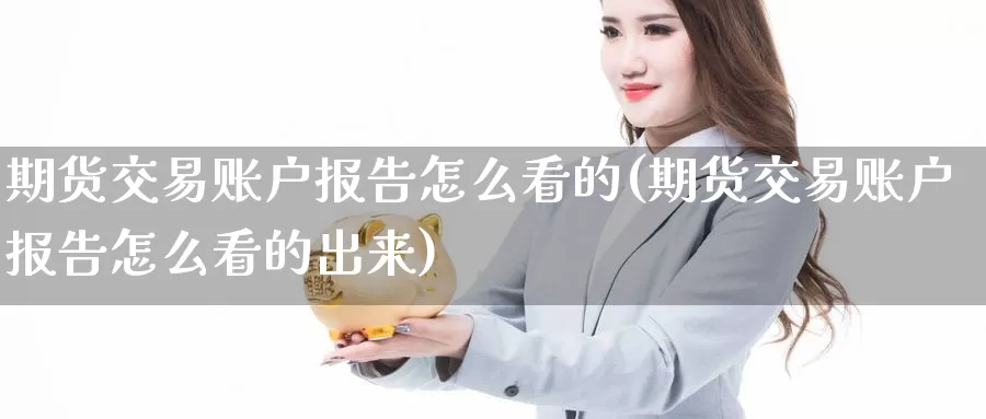 期货交易账户报告怎么看的(期货交易账户报告怎么看的出来)_期货百科_第1张_国际期货直播室 期货交易账户报告怎么看的(期货交易账户报告怎么看的出来)_https://www.zzcnk.com_期货百科_第1张
