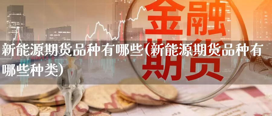 新能源期货品种有哪些(新能源期货品种有哪些种类)_原油期货_第1张_国际期货直播室 新能源期货品种有哪些(新能源期货品种有哪些种类)_https://www.zzcnk.com_原油期货_第1张