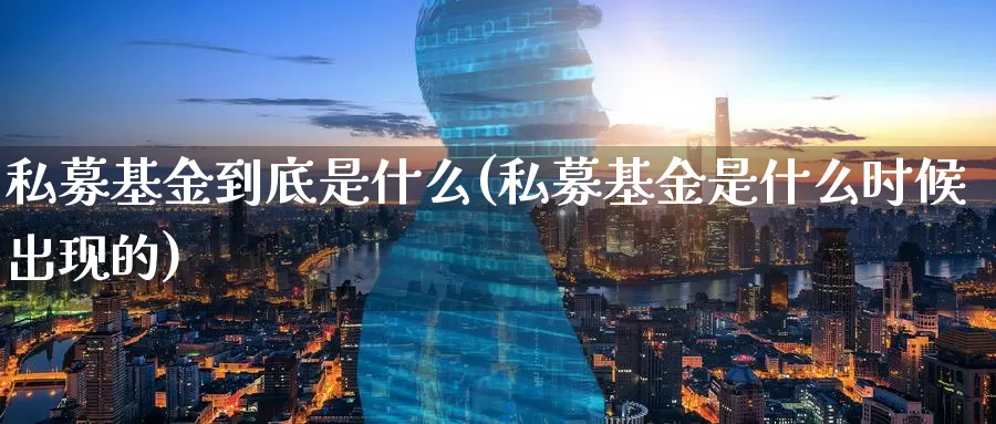 私募基金到底是什么(私募基金是什么时候出现的)_https://www.zzcnk.com_内盘期货_第1张