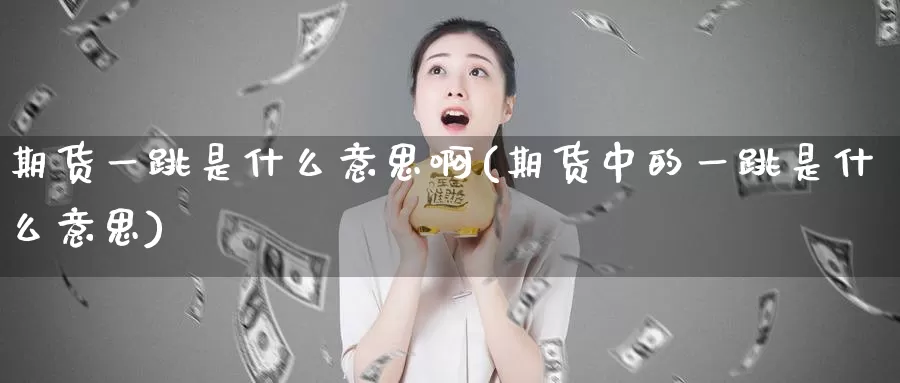 期货一跳是什么意思啊(期货中的一跳是什么意思)_https://www.zzcnk.com_股票_第1张