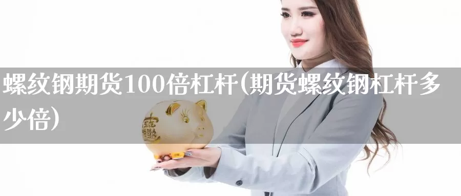 螺纹钢期货100倍杠杆(期货螺纹钢杠杆多少倍)_原油期货_第1张_国际期货直播室 螺纹钢期货100倍杠杆(期货螺纹钢杠杆多少倍)_https://www.zzcnk.com_原油期货_第1张