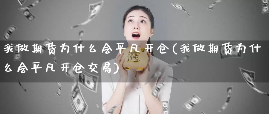 我做期货为什么会平凡开仓(我做期货为什么会平凡开仓交易)_https://www.zzcnk.com_股指期货_第1张