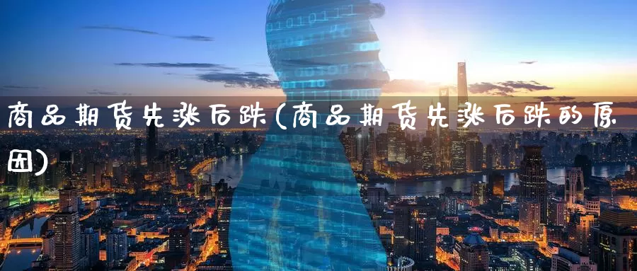 商品期货先涨后跌(商品期货先涨后跌的原因)_https://www.zzcnk.com_纳指期货_第1张