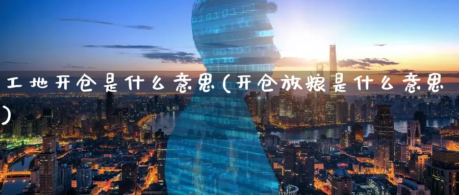 工地开仓是什么意思(开仓放粮是什么意思)_https://www.zzcnk.com_股指期货_第1张