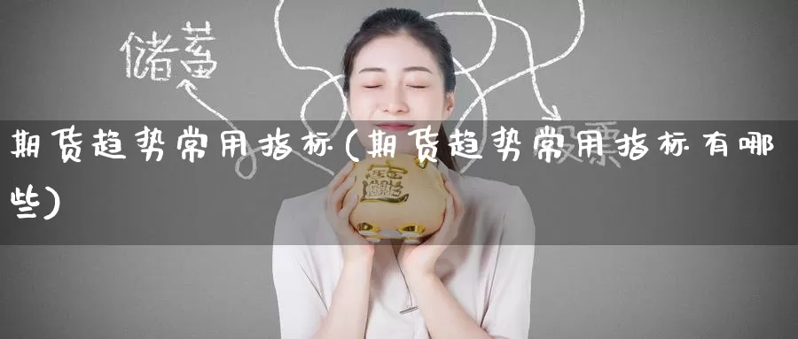 期货趋势常用指标(期货趋势常用指标有哪些)_https://www.zzcnk.com_期货百科_第1张