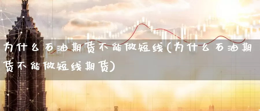 为什么石油期货不能做短线(为什么石油期货不能做短线期货)_https://www.zzcnk.com_股指期货_第1张