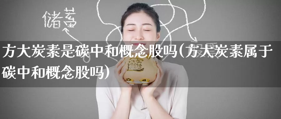 方大炭素是碳中和概念股吗(方大炭素属于碳中和概念股吗)_https://www.zzcnk.com_内盘期货_第1张