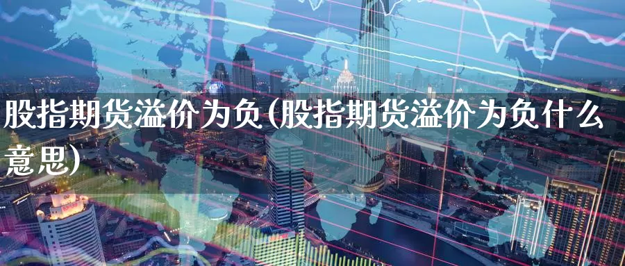 股指期货溢价为负(股指期货溢价为负什么意思)_期货直播_第1张_国际期货直播室 股指期货溢价为负(股指期货溢价为负什么意思)_https://www.zzcnk.com_期货直播_第1张