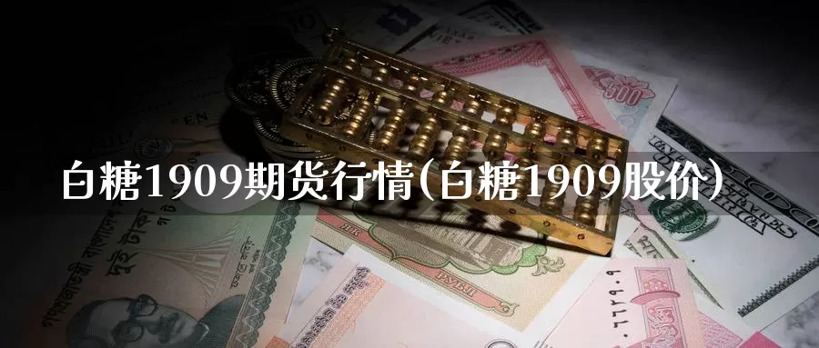 白糖1909期货行情(白糖1909股价)_https://www.zzcnk.com_恒生指数_第1张