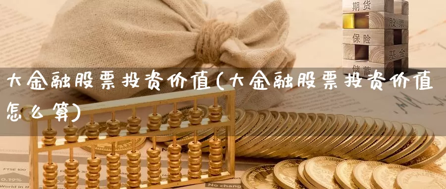 大金融股票投资价值(大金融股票投资价值怎么算)_https://www.zzcnk.com_股票_第1张