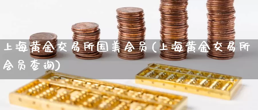 上海黄金交易所国美会员(上海黄金交易所会员查询)_https://www.zzcnk.com_恒生指数_第1张
