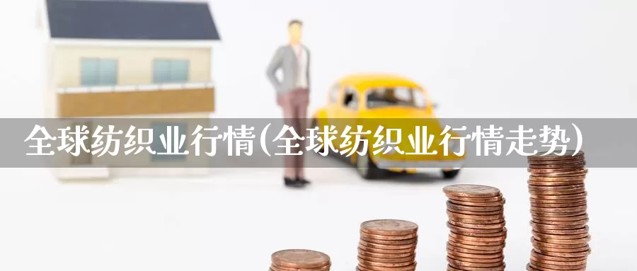 全球纺织业行情(全球纺织业行情走势)_https://www.zzcnk.com_恒生指数_第1张