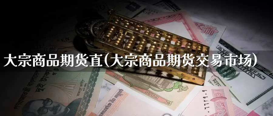 大宗商品期货直(大宗商品期货交易市场)_https://www.zzcnk.com_内盘期货_第1张