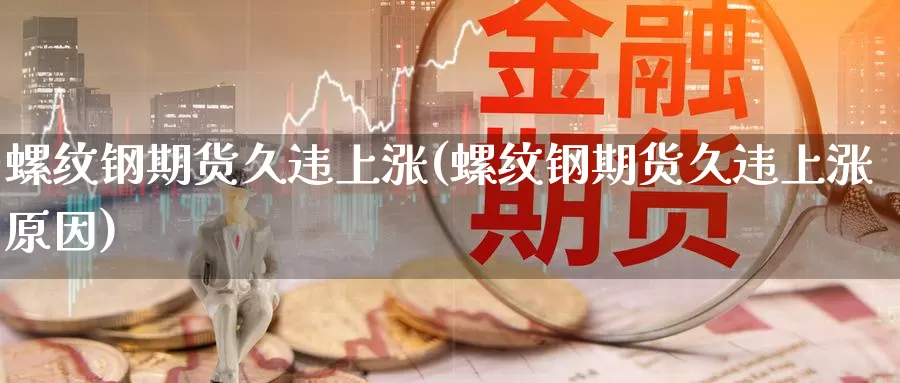 螺纹钢期货久违上涨(螺纹钢期货久违上涨原因)_恒生指数_第1张_国际期货直播室 螺纹钢期货久违上涨(螺纹钢期货久违上涨原因)_https://www.zzcnk.com_恒生指数_第1张