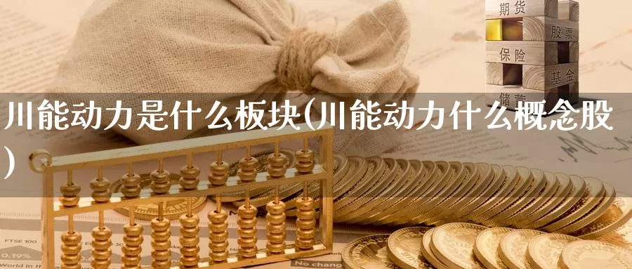 川能动力是什么板块(川能动力什么概念股)_https://www.zzcnk.com_原油期货_第1张