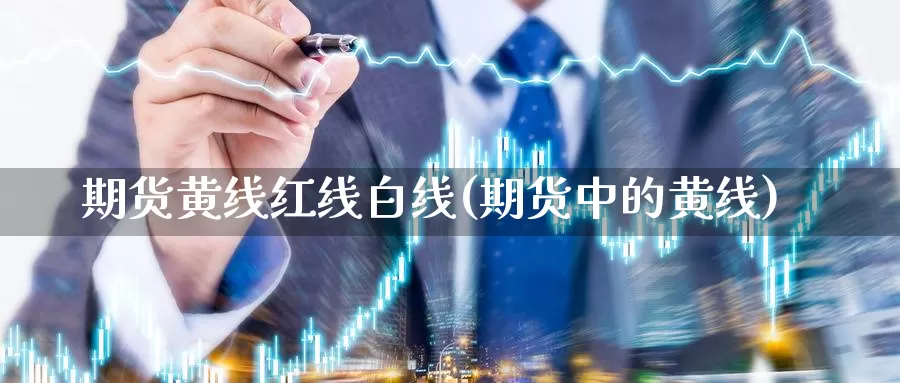 期货黄线红线白线(期货中的黄线)_https://www.zzcnk.com_期货百科_第1张