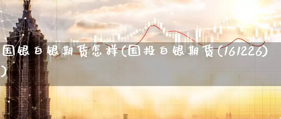 国银白银期货怎样(国投白银期货(161226))_纳指期货_第1张_国际期货直播室 国银白银期货怎样(国投白银期货(161226))_https://www.zzcnk.com_纳指期货_第1张