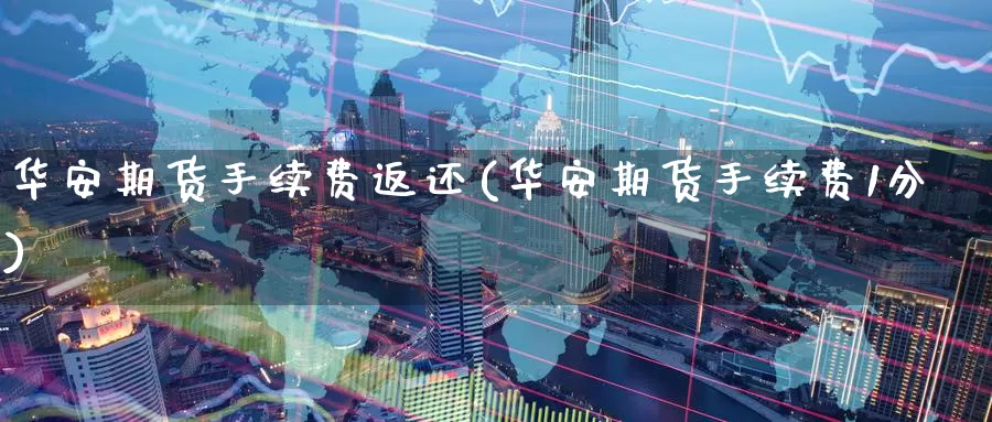 华安期货手续费返还(华安期货手续费1分)_https://www.zzcnk.com_期货直播_第1张