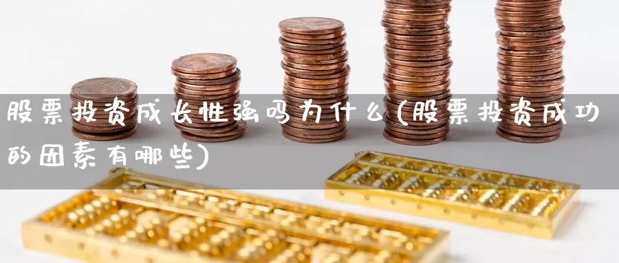 股票投资成长性强吗为什么(股票投资成功的因素有哪些)_https://www.zzcnk.com_股票_第1张
