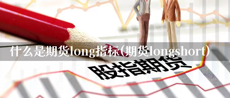什么是期货long指标(期货longshort)_https://www.zzcnk.com_恒生指数_第1张