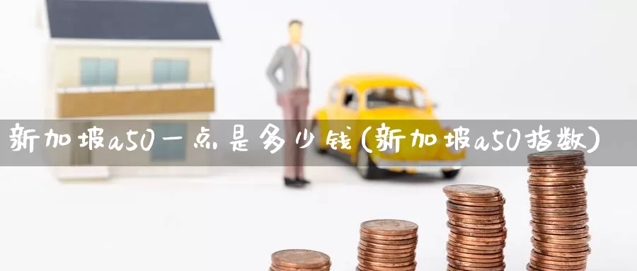 新加坡a50一点是多少钱(新加坡a50指数)_https://www.zzcnk.com_纳指期货_第1张