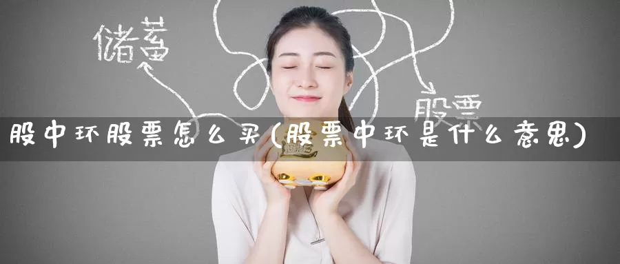 股中环股票怎么买(股票中环是什么意思)_https://www.zzcnk.com_财经_第1张