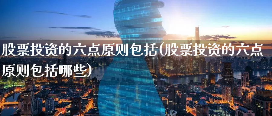 股票投资的六点原则包括(股票投资的六点原则包括哪些)_https://www.zzcnk.com_股票_第1张