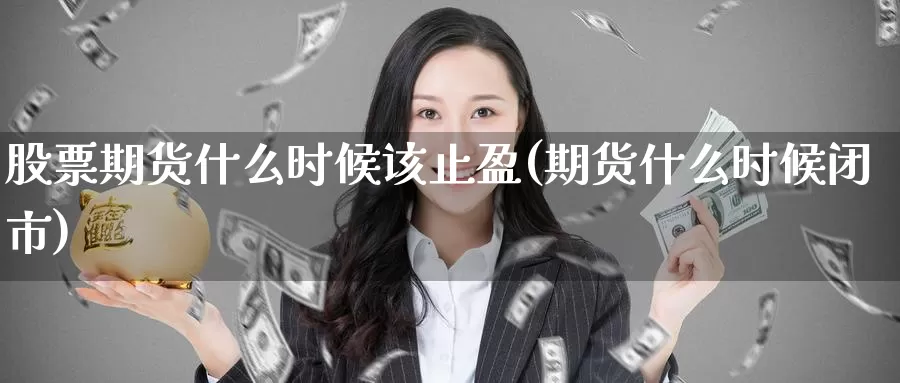 股票期货什么时候该止盈(期货什么时候闭市)_https://www.zzcnk.com_股指期货_第1张