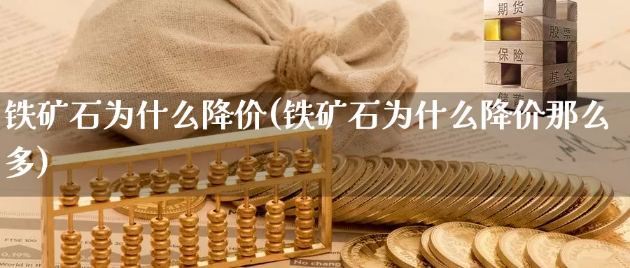 铁矿石为什么降价(铁矿石为什么降价那么多)_https://www.zzcnk.com_股指期货_第1张