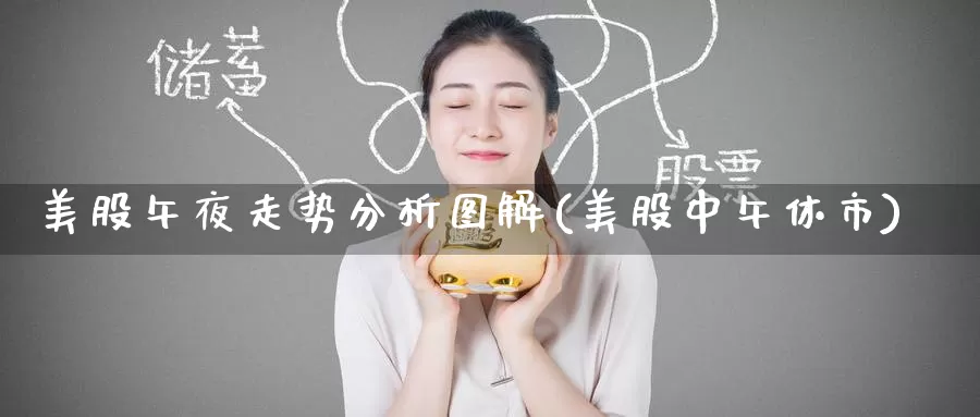 美股午夜走势分析图解(美股中午休市)_https://www.zzcnk.com_财经_第1张