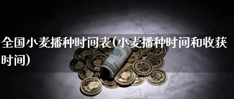 全国小麦播种时间表(小麦播种时间和收获时间)_https://www.zzcnk.com_股指期货_第1张