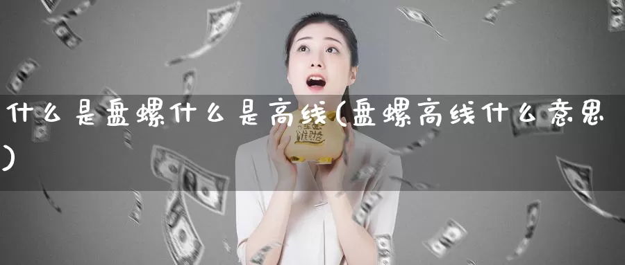 什么是盘螺什么是高线(盘螺高线什么意思)_https://www.zzcnk.com_股指期货_第1张