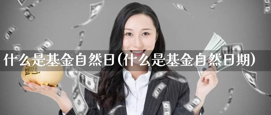 什么是基金自然日(什么是基金自然日期)_https://www.zzcnk.com_基金_第1张