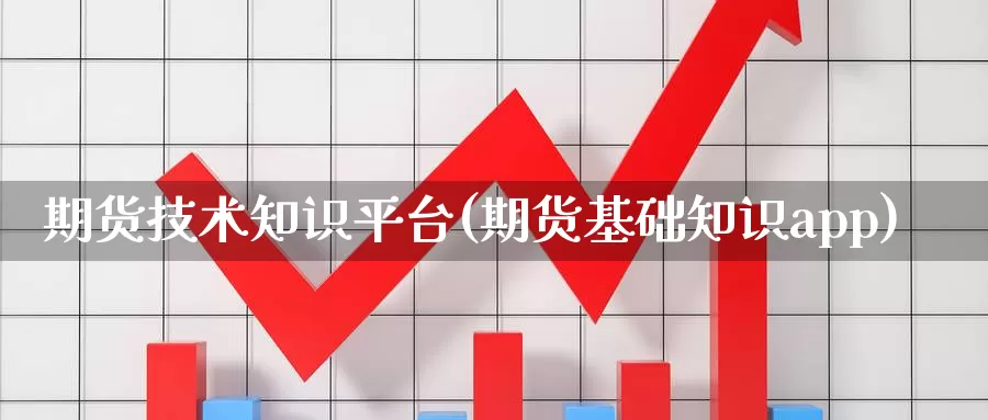 期货技术知识平台(期货基础知识app)_https://www.zzcnk.com_股指期货_第1张