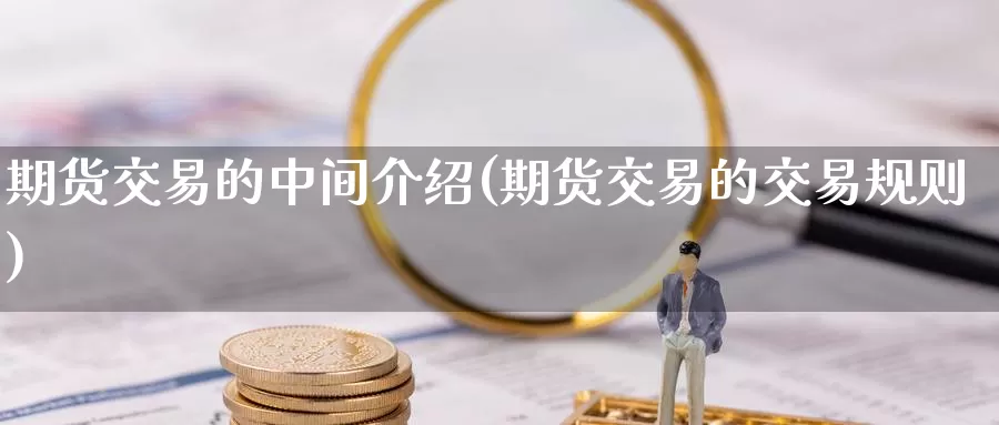 期货交易的中间介绍(期货交易的交易规则)_https://www.zzcnk.com_股指期货_第1张