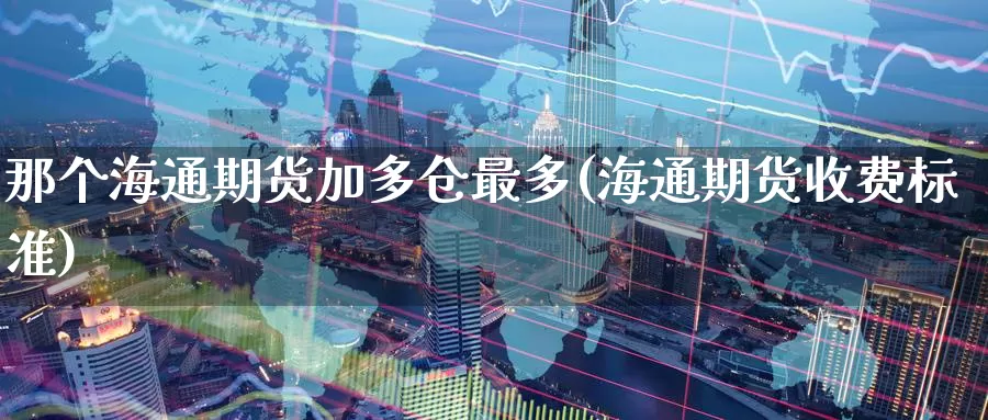 那个海通期货加多仓最多(海通期货收费标准)_https://www.zzcnk.com_原油期货_第1张