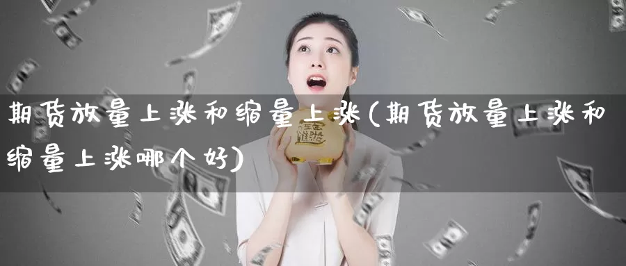 期货放量上涨和缩量上涨(期货放量上涨和缩量上涨哪个好)_https://www.zzcnk.com_纳指期货_第1张