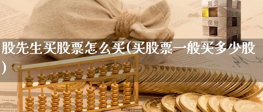 股先生买股票怎么买(买股票一般买多少股)_https://www.zzcnk.com_股票_第1张